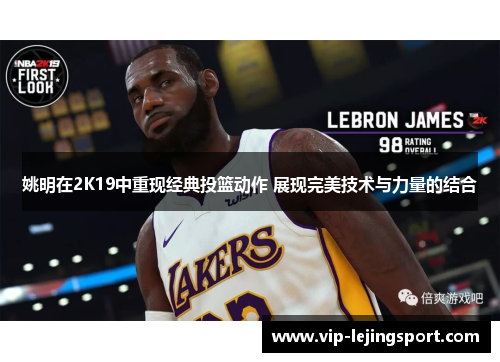 姚明在2K19中重现经典投篮动作 展现完美技术与力量的结合