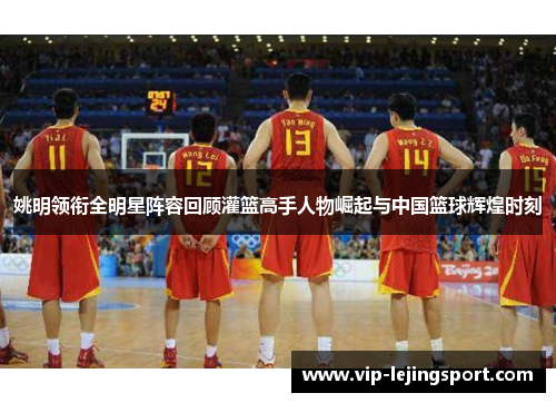 姚明领衔全明星阵容回顾灌篮高手人物崛起与中国篮球辉煌时刻