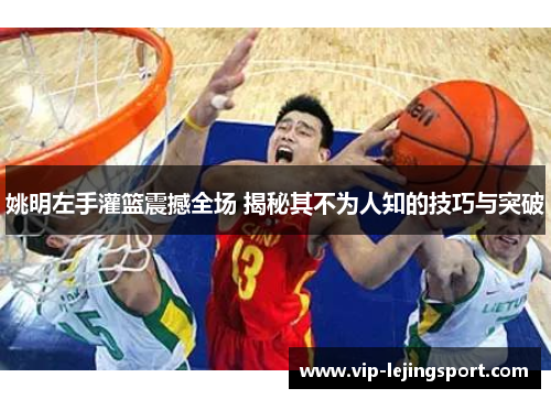 姚明左手灌篮震撼全场 揭秘其不为人知的技巧与突破