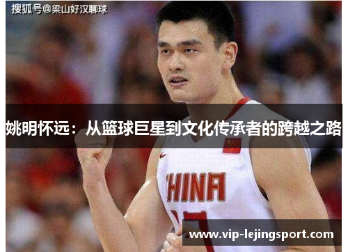 姚明怀远：从篮球巨星到文化传承者的跨越之路