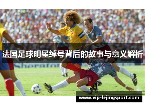 法国足球明星绰号背后的故事与意义解析