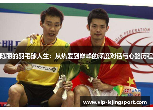 陈丽的羽毛球人生：从热爱到巅峰的深度对话与心路历程