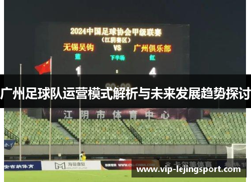 广州足球队运营模式解析与未来发展趋势探讨