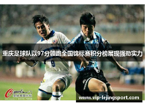 重庆足球队以97分领跑全国锦标赛积分榜展现强劲实力