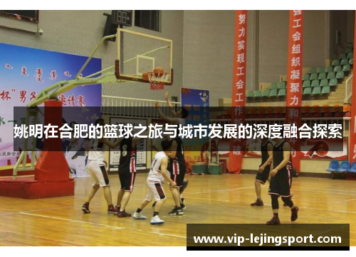 姚明在合肥的篮球之旅与城市发展的深度融合探索