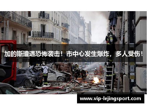 加的斯遭遇恐怖袭击！市中心发生爆炸，多人受伤！