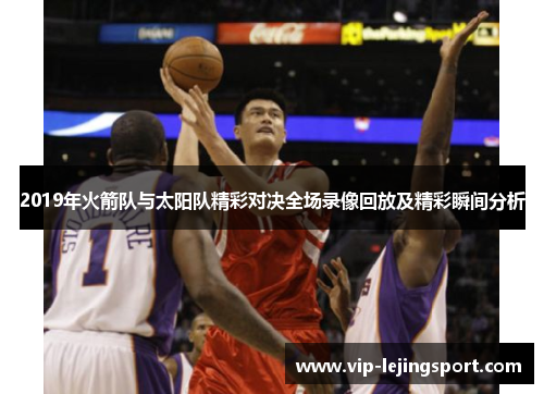 2019年火箭队与太阳队精彩对决全场录像回放及精彩瞬间分析