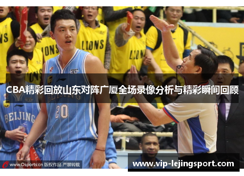 CBA精彩回放山东对阵广厦全场录像分析与精彩瞬间回顾