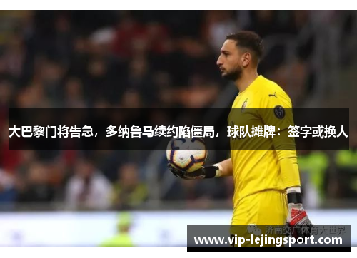 大巴黎门将告急，多纳鲁马续约陷僵局，球队摊牌：签字或换人