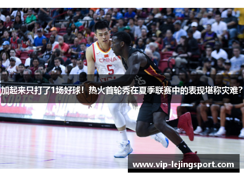 加起来只打了1场好球！热火首轮秀在夏季联赛中的表现堪称灾难？