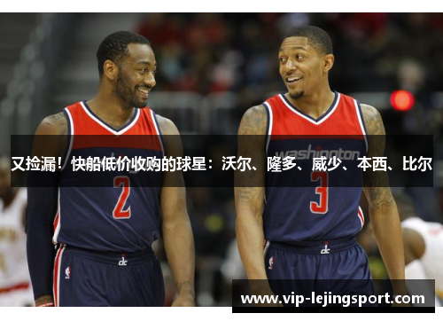 又捡漏！快船低价收购的球星：沃尔、隆多、威少、本西、比尔