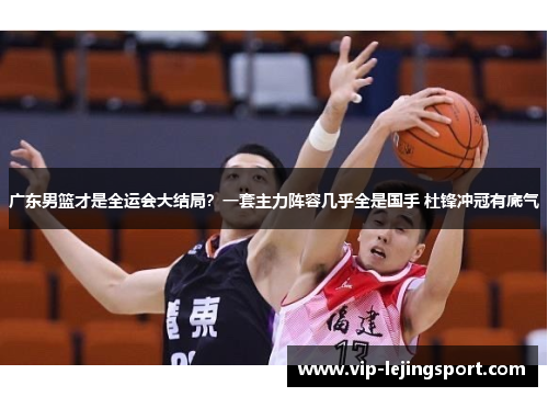 广东男篮才是全运会大结局？一套主力阵容几乎全是国手 杜锋冲冠有底气