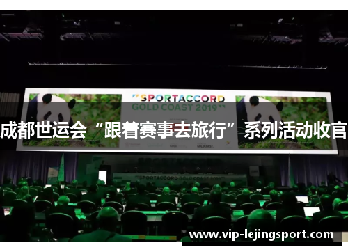 成都世运会“跟着赛事去旅行”系列活动收官