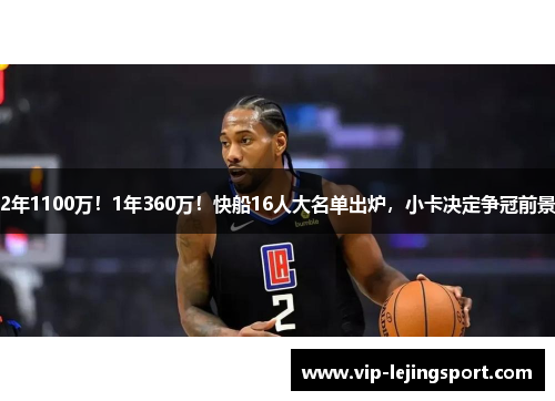 2年1100万！1年360万！快船16人大名单出炉，小卡决定争冠前景