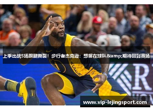 上季出战5场跟腱撕裂！步行者杰克逊：想留在球队&期待回到赛场