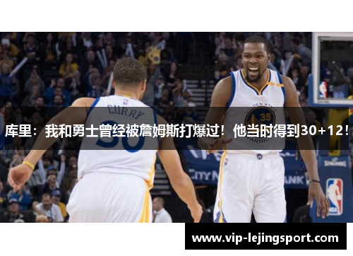 库里：我和勇士曾经被詹姆斯打爆过！他当时得到30+12！