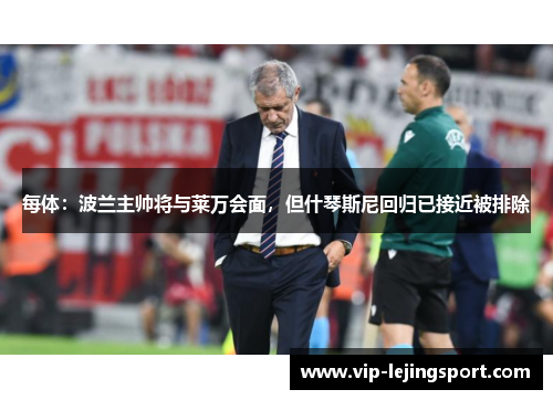 每体：波兰主帅将与莱万会面，但什琴斯尼回归已接近被排除