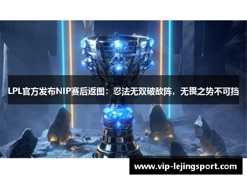 LPL官方发布NIP赛后返图：忍法无双破敌阵，无畏之势不可挡